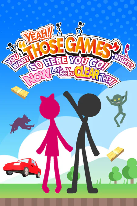 YEAH! YOU WANT "THOSE GAMES," RIGHT? SO HERE YOU GO! NOW, LET'S SEE YOU CLEAR THEM!